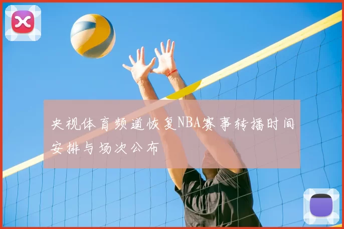 央视体育频道恢复NBA赛事转播时间安排与场次公布