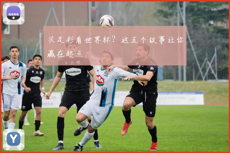 买足彩看世界杯?这五个故事让你赢在起点