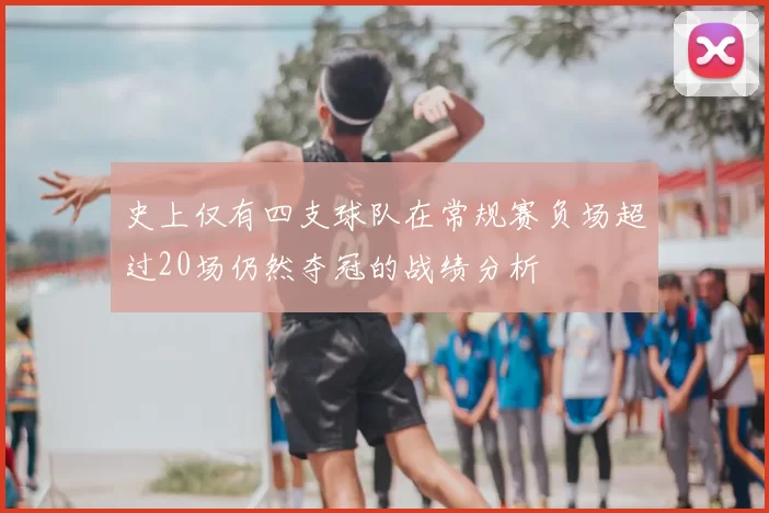 史上仅有四支球队在常规赛负场超过20场仍然夺冠的战绩分析