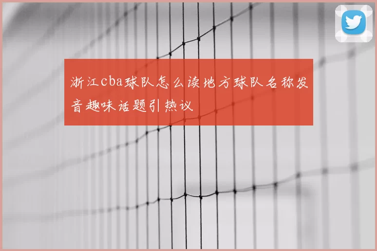 浙江cba球队怎么读地方球队名称发音趣味话题引热议
