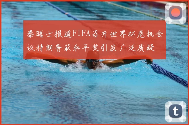 泰晤士报道FIFA召开世界杯危机会议特朗普获和平奖引发广泛质疑