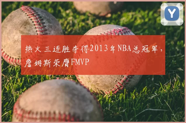 热火三连胜夺得2013年NBA总冠军，詹姆斯荣膺FMVP