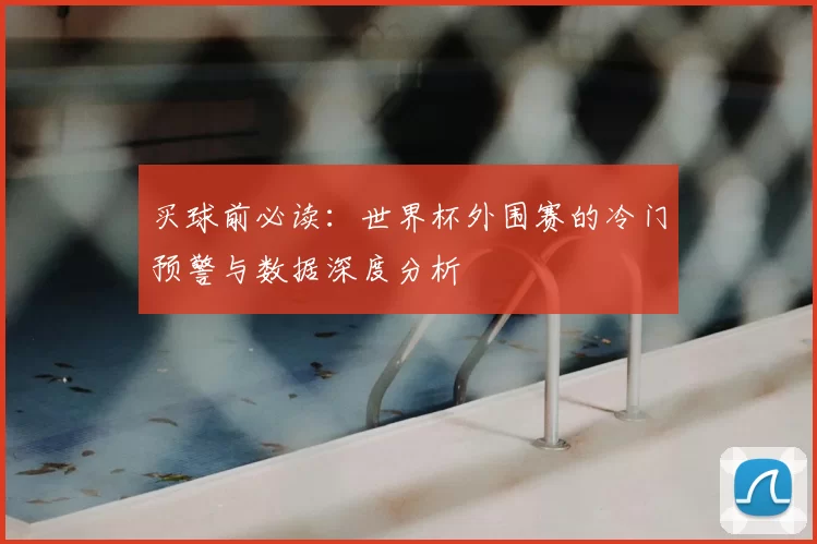 买球前必读：世界杯外围赛的冷门预警与数据深度分析