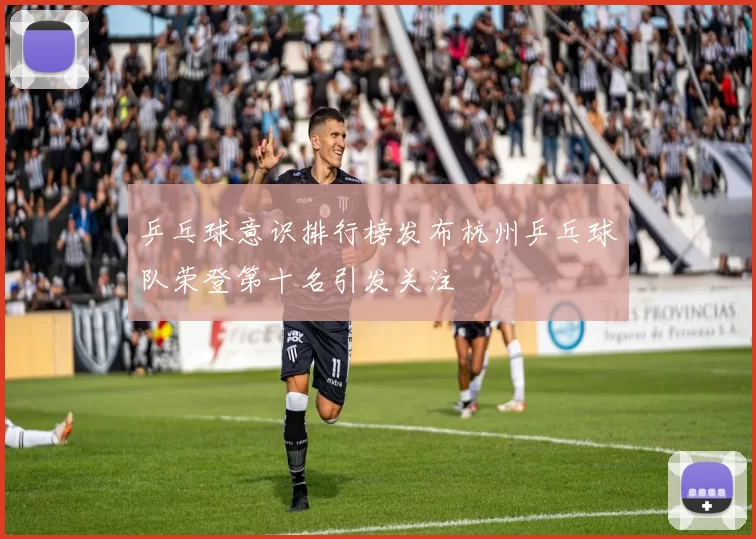 乒乓球意识排行榜发布杭州乒乓球队荣登第十名引发关注