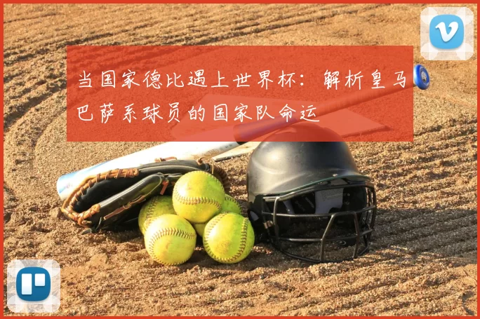 当国家德比遇上世界杯：解析皇马巴萨系球员的国家队命运