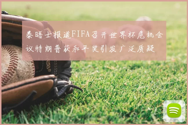 泰晤士报道FIFA召开世界杯危机会议特朗普获和平奖引发广泛质疑