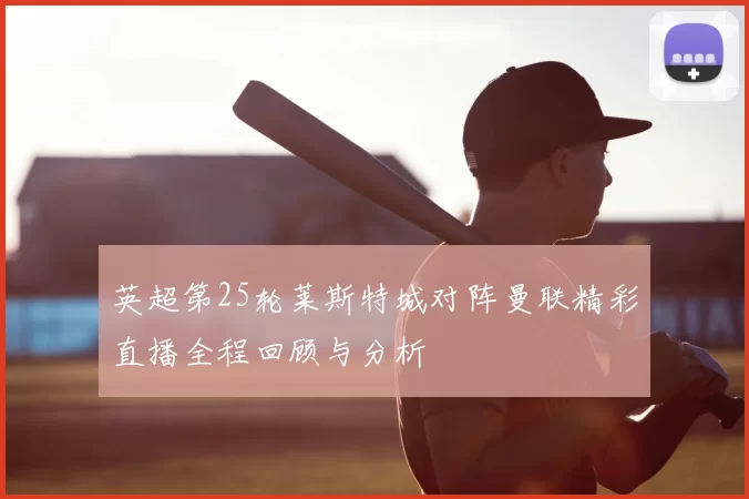 英超第25轮莱斯特城对阵曼联精彩直播全程回顾与分析