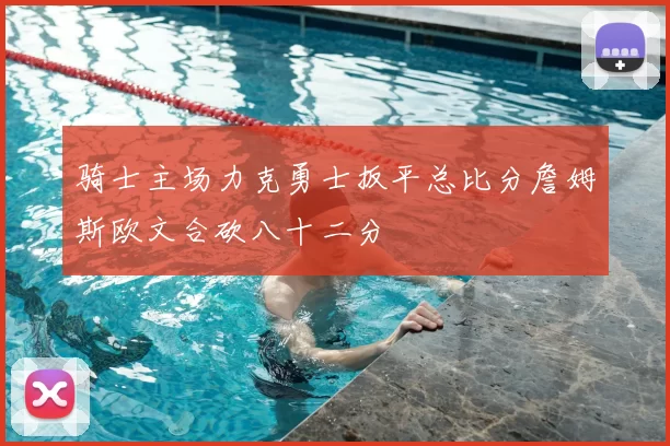骑士主场力克勇士扳平总比分詹姆斯欧文合砍八十二分