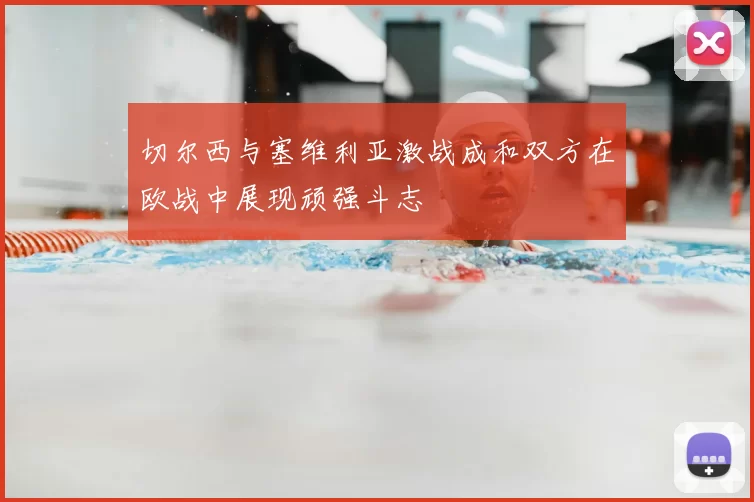 切尔西与塞维利亚激战成和双方在欧战中展现顽强斗志