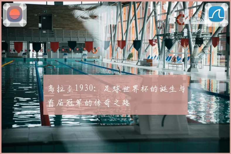 乌拉圭1930:足球世界杯的诞生与首届冠军的传奇之路