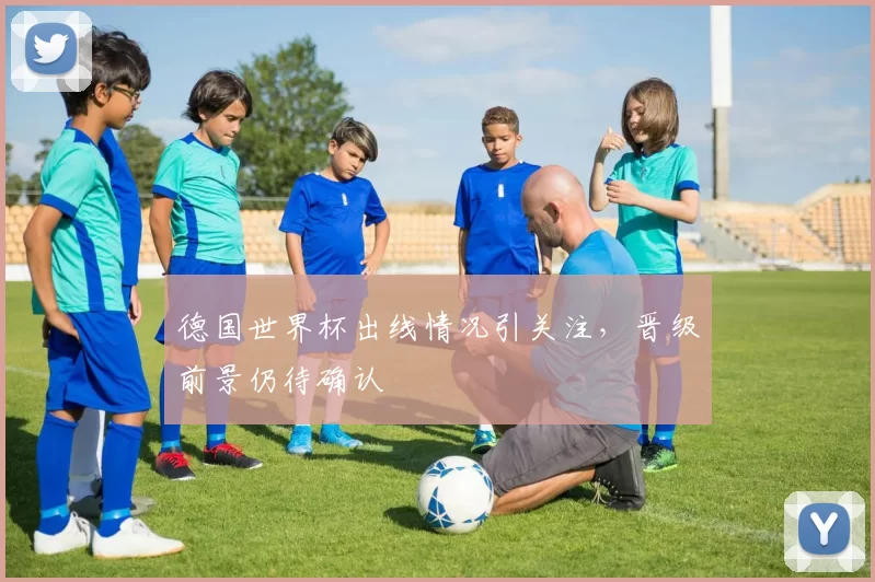 德国世界杯出线情况引关注,晋级前景仍待确认