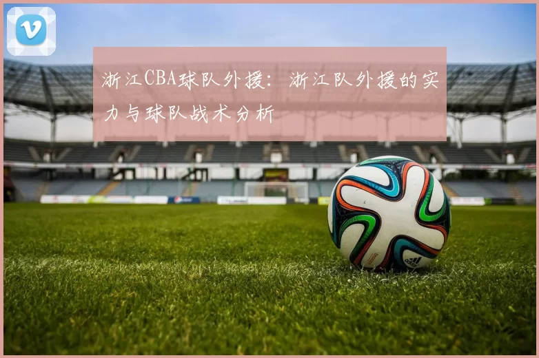 浙江CBA球队外援：浙江队外援的实力与球队战术分析