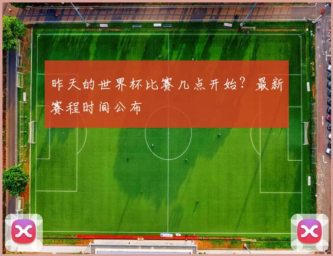 昨天的世界杯比赛几点开始？最新赛程时间公布