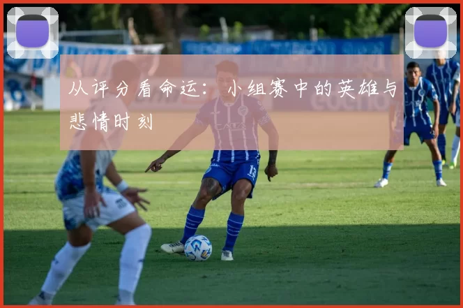 从评分看命运：小组赛中的英雄与悲情时刻