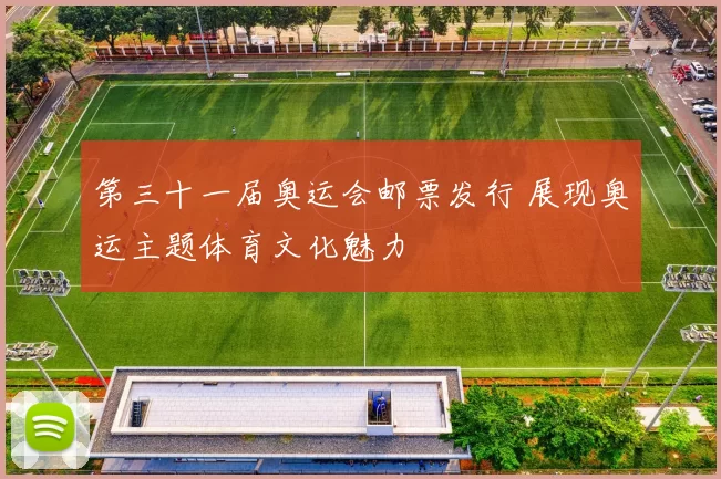 第三十一届奥运会邮票发行 展现奥运主题体育文化魅力