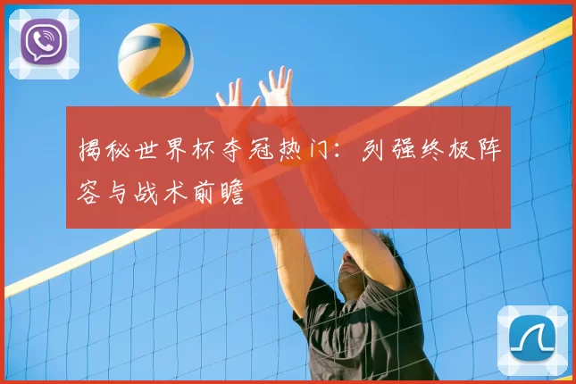 揭秘世界杯夺冠热门:列强终极阵容与战术前瞻