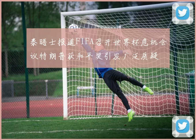 泰晤士报道FIFA召开世界杯危机会议特朗普获和平奖引发广泛质疑