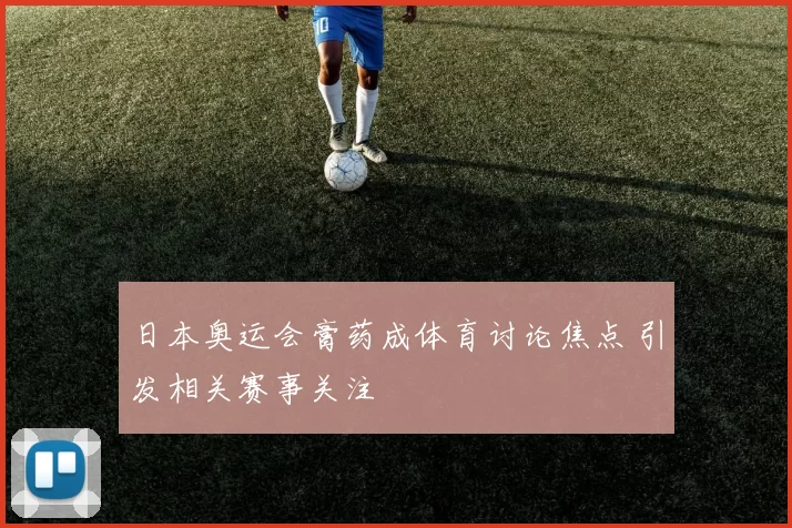 日本奥运会膏药成体育讨论焦点 引发相关赛事关注