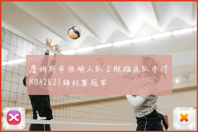 詹姆斯率领湖人队击败雄鹿队夺得NBA2K21锦标赛冠军