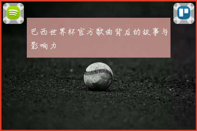 巴西世界杯官方歌曲背后的故事与影响力