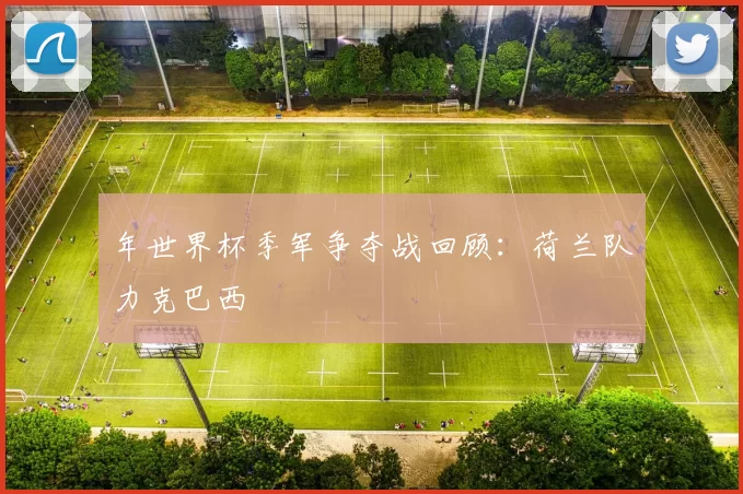 年世界杯季军争夺战回顾：荷兰队力克巴西