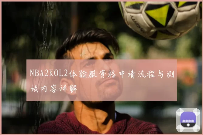 NBA2KOL2体验服资格申请流程与测试内容详解