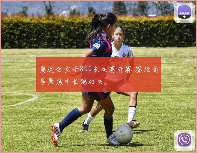 奥运会女子800米决赛开赛 赛场竞争聚焦中长跑对决