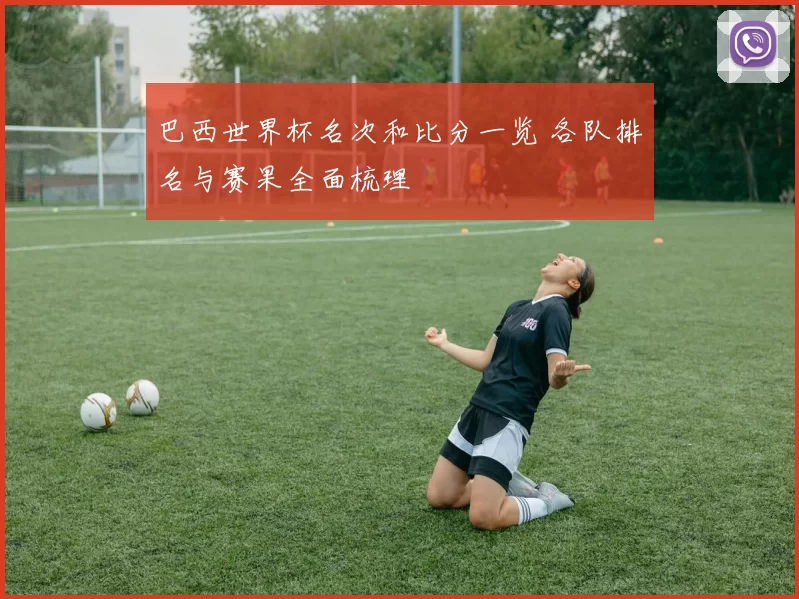 巴西世界杯名次和比分一览 各队排名与赛果全面梳理