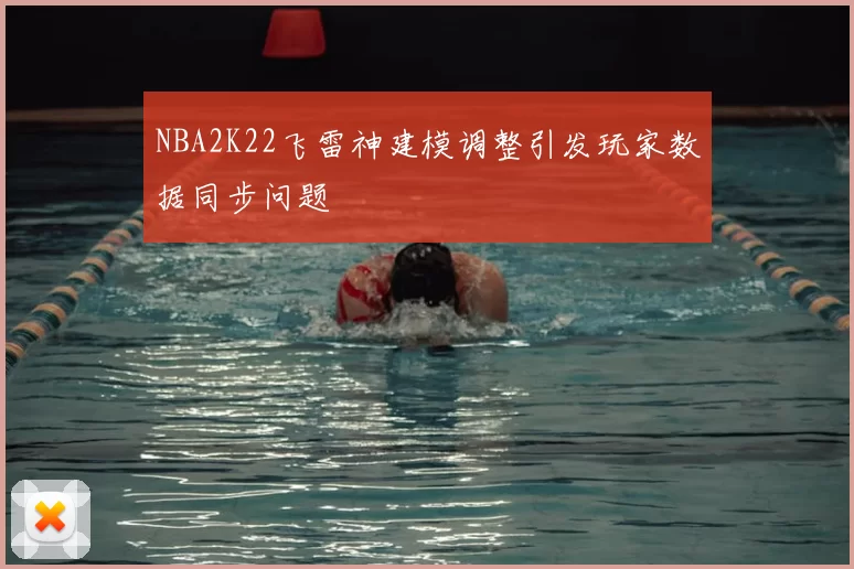 NBA2K22飞雷神建模调整引发玩家数据同步问题