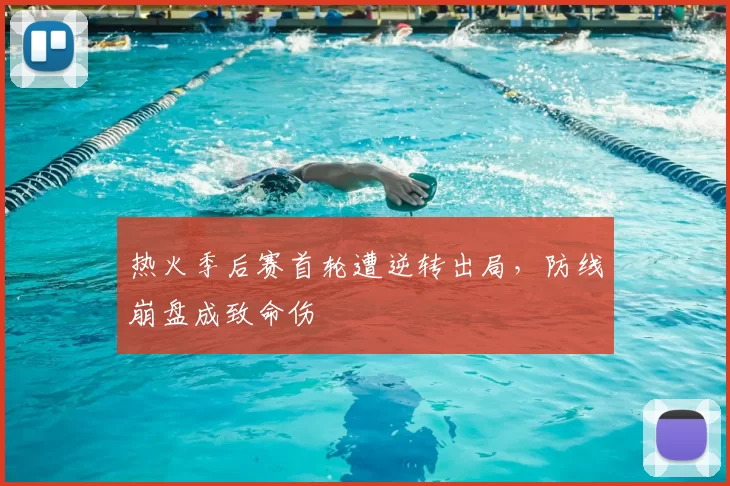 热火季后赛首轮遭逆转出局，防线崩盘成致命伤