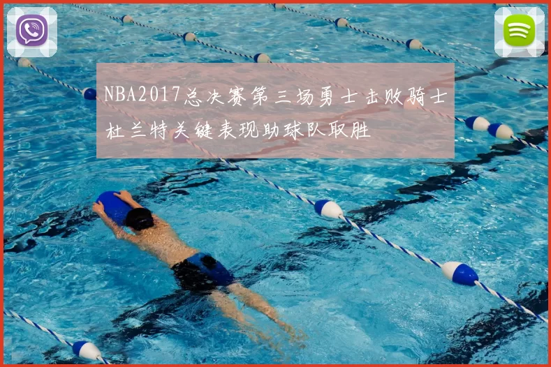NBA2017总决赛第三场勇士击败骑士杜兰特关键表现助球队取胜