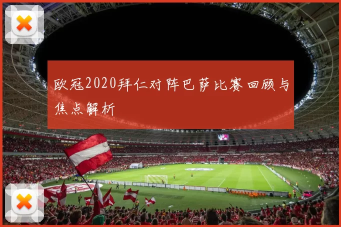 欧冠2020拜仁对阵巴萨比赛回顾与焦点解析