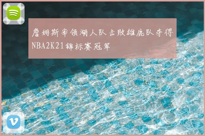 詹姆斯率领湖人队击败雄鹿队夺得NBA2K21锦标赛冠军