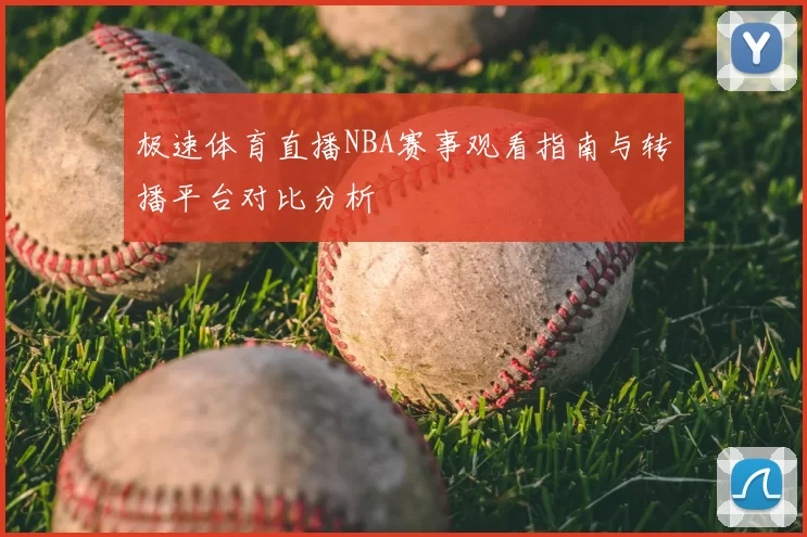 极速体育直播NBA赛事观看指南与转播平台对比分析