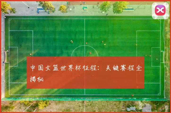 中国女篮世界杯征程:关键赛程全揭秘