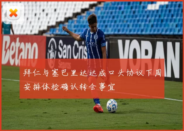 拜仁与塞巴里达达成口头协议下周安排体检确认转会事宜