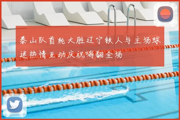 泰山队首轮大胜辽宁铁人与主场球迷热情互动庆祝嗨翻全场