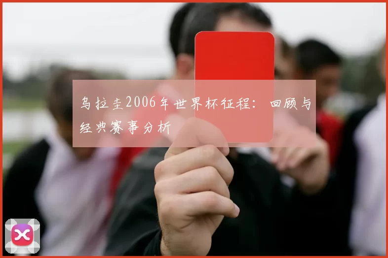 乌拉圭2006年世界杯征程：回顾与经典赛事分析