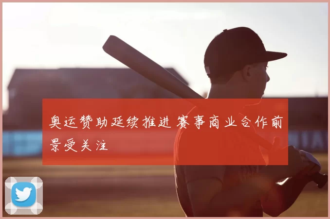 奥运赞助延续推进 赛事商业合作前景受关注