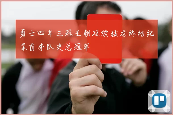 勇士四年三冠王朝延续猛龙终结纪录首夺队史总冠军