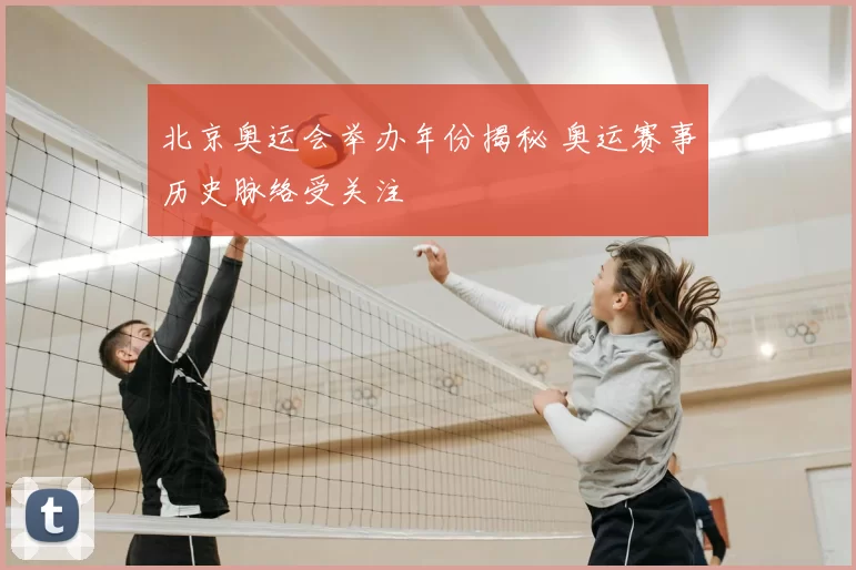 北京奥运会举办年份揭秘 奥运赛事历史脉络受关注