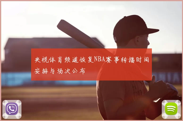 央视体育频道恢复NBA赛事转播时间安排与场次公布