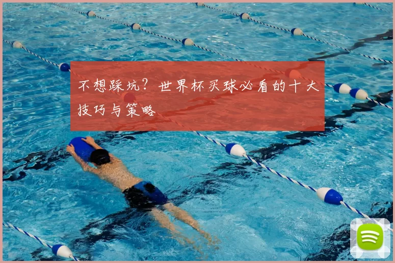 不想踩坑？世界杯买球必看的十大技巧与策略