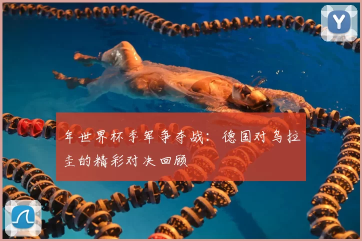年世界杯季军争夺战：德国对乌拉圭的精彩对决回顾