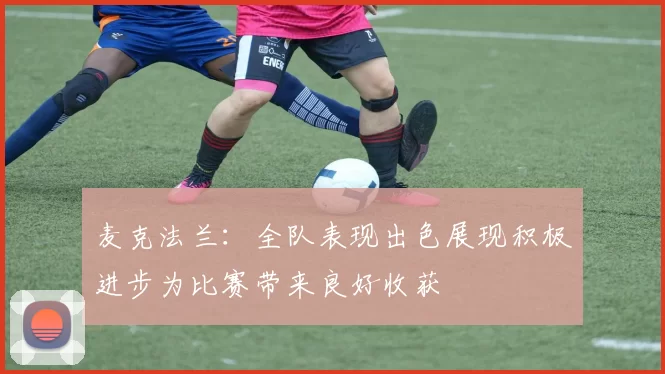 麦克法兰:全队表现出色展现积极进步为比赛带来良好收获