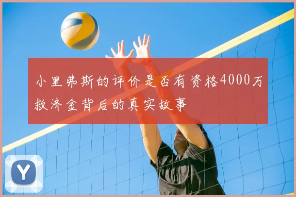 小里弗斯的评价是否有资格4000万救济金背后的真实故事