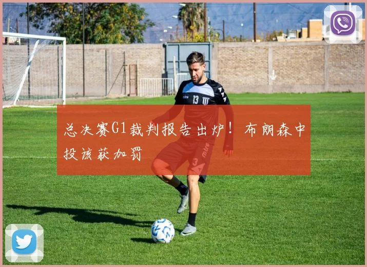 总决赛G1裁判报告出炉！布朗森中投该获加罚