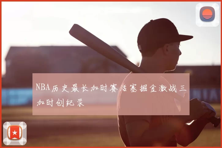 NBA历史最长加时赛活塞掘金激战三加时创纪录