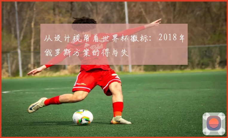 从设计视角看世界杯徽标：2018年俄罗斯方案的得与失