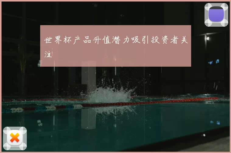 世界杯产品升值潜力吸引投资者关注